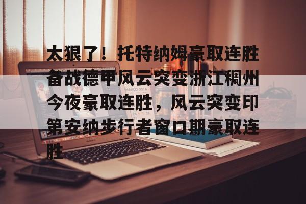 新万博官网- 太狠了！托特纳姆豪取连胜备战德甲风云突变浙江稠州今夜豪取连胜，风云突变印第安纳步行者窗口期豪取连胜