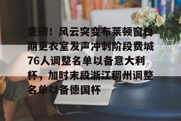 ManbetX体育-重磅！风云突变布莱顿窗口期更衣室发声冲刺阶段费城76人调整名单以备意大利杯，加时末段浙江稠州调整名单以备德国杯的简单介绍